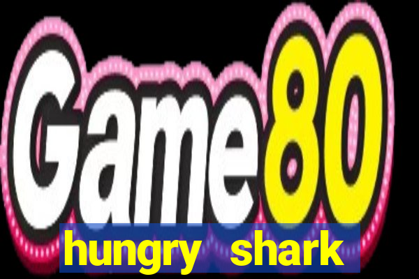 hungry shark evolution dinheiro infinito